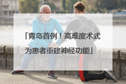 青岛首例！高难度术式为患者重建神经功能