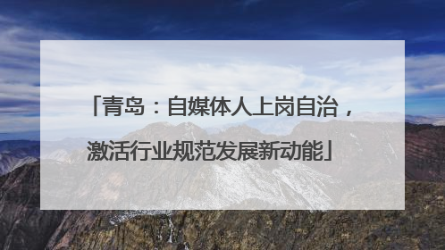 青岛：自媒体人上岗自治，激活行业规范发展新动能