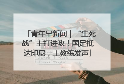 青年早新闻｜“生死战”主打进攻！国足抵达印尼，主教练发声