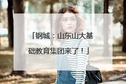 钢城：山东山大基础教育集团来了！