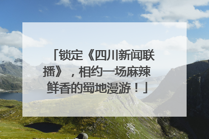 锁定《四川新闻联播》，相约一场麻辣鲜香的蜀地漫游！