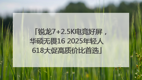锐龙7+2.5K电竞好屏，华硕无畏16 2025年轻人618大促高质价比首选