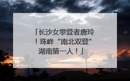 长沙女攀登者唐玲！珠峰“南北双登”湖南第一人！