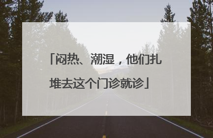 闷热、潮湿，他们扎堆去这个门诊就诊