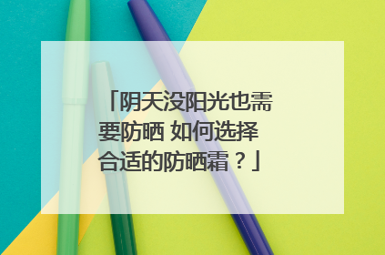 阴天没阳光也需要防晒 如何选择合适的防晒霜？