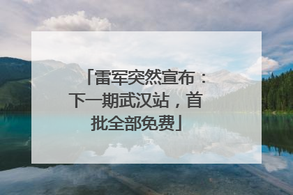 雷军突然宣布：下一期武汉站，首批全部免费
