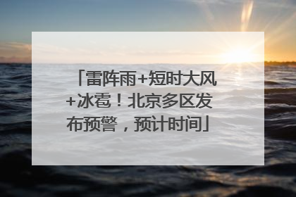 雷阵雨+短时大风+冰雹！北京多区发布预警，预计时间