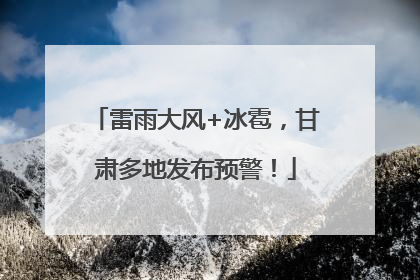 雷雨大风+冰雹，甘肃多地发布预警！
