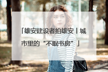 雄安建设者拍雄安丨城市里的“不眠书房”