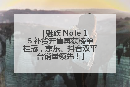 魅族 Note 16 补货开售再获榜单桂冠，京东、抖音双平台销量领先！