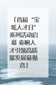 首届“宝坻人才日”系列活动启幕 奏响人才引领高质量发展最强音