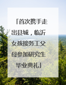 首次携手走出县城，临沂女孩接务工父母参加研究生毕业典礼