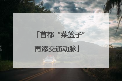 首都“菜篮子”再添交通动脉