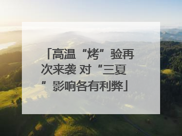 高温“烤”验再次来袭 对“三夏”影响各有利弊