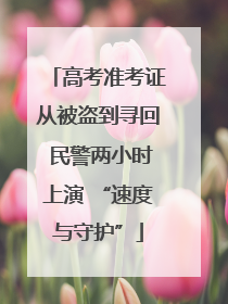 高考准考证从被盗到寻回 民警两小时上演 “速度与守护”