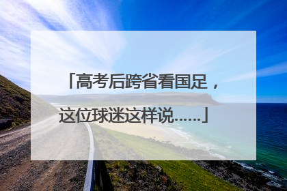 高考后跨省看国足，这位球迷这样说……