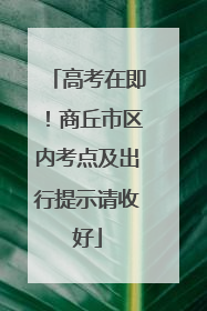 高考在即！商丘市区内考点及出行提示请收好