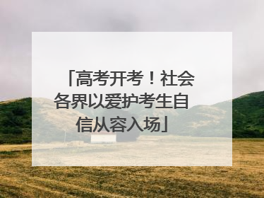 高考开考！社会各界以爱护考生自信从容入场