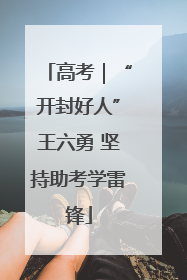 高考｜“开封好人”王六勇 坚持助考学雷锋