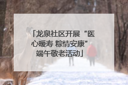 龙泉社区开展“医心暖寿 粽情安康”端午敬老活动
