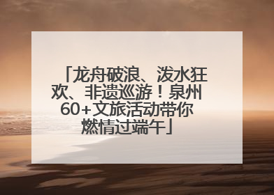 龙舟破浪、泼水狂欢、非遗巡游！泉州60+文旅活动带你燃情过端午