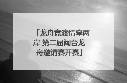 龙舟竞渡情牵两岸 第二届闽台龙舟邀请赛开赛