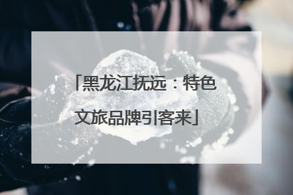 黑龙江抚远：特色文旅品牌引客来
