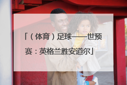 （体育）足球——世预赛：英格兰胜安道尔
