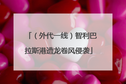 （外代一线）智利巴拉斯港遭龙卷风侵袭