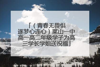 （青春无畏惧   逐梦心连心）莱山一中高一高二年级学子为高三学长学姐送祝福