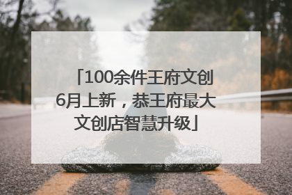 100余件王府文创6月上新，恭王府最大文创店智慧升级