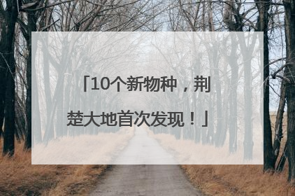 10个新物种，荆楚大地首次发现！