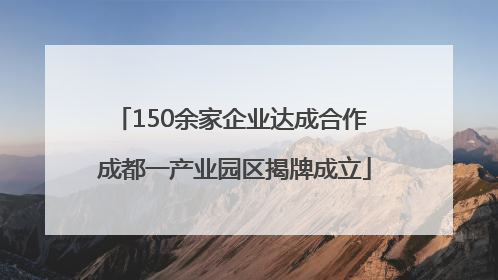150余家企业达成合作 成都一产业园区揭牌成立