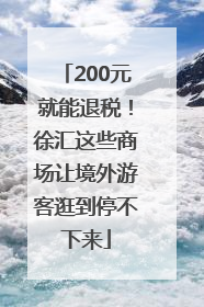 200元就能退税！徐汇这些商场让境外游客逛到停不下来