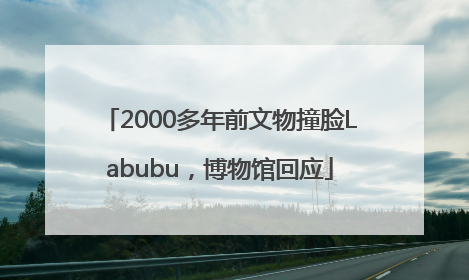 2000多年前文物撞脸Labubu，博物馆回应