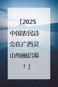 2025中国农民诗会在广西灵山绚丽启幕！