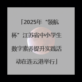 2025年“领航杯”江苏省中小学生数字素养提升实践活动在连云港举行