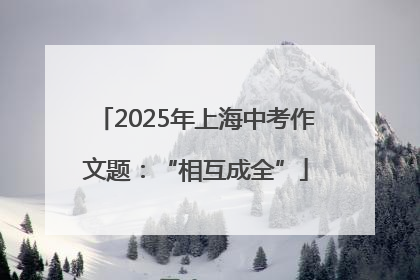 2025年上海中考作文题：“相互成全”