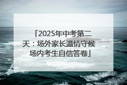 2025年中考第二天：场外家长温情守候 场内考生自信答卷