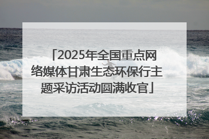 2025年全国重点网络媒体甘肃生态环保行主题采访活动圆满收官