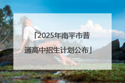 2025年南平市普通高中招生计划公布