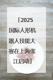 2025国际人形机器人技能大赛在上海张江启动