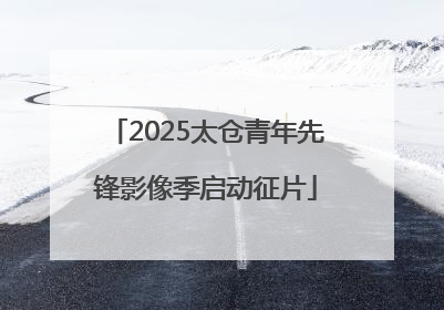 2025太仓青年先锋影像季启动征片