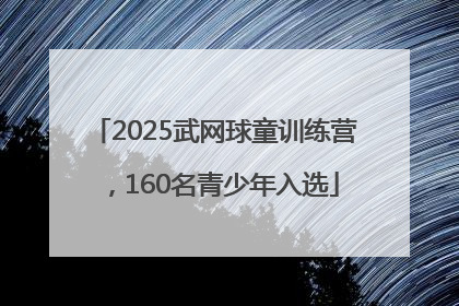 2025武网球童训练营，160名青少年入选