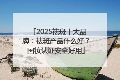 2025祛斑十大品牌：祛斑产品什么好？国妆认证安全好用