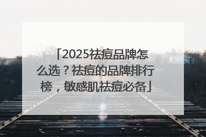 2025祛痘品牌怎么选？祛痘的品牌排行榜，敏感肌祛痘必备