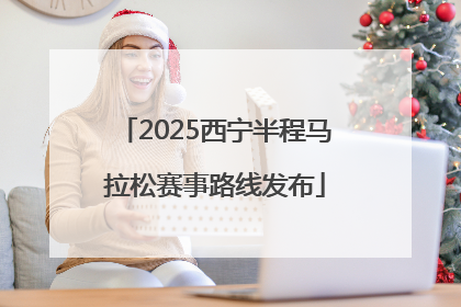 2025西宁半程马拉松赛事路线发布