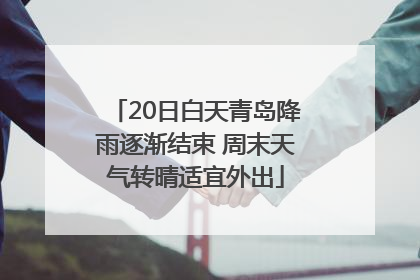 20日白天青岛降雨逐渐结束 周末天气转晴适宜外出