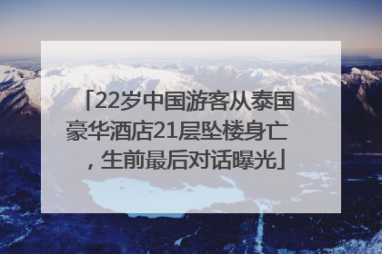 22岁中国游客从泰国豪华酒店21层坠楼身亡，生前最后对话曝光