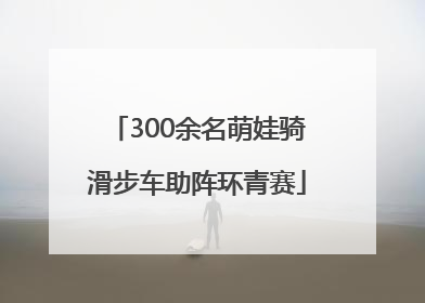 300余名萌娃骑滑步车助阵环青赛